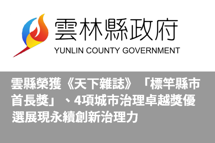 雲縣榮獲《天下雜誌》「標竿縣市首長獎」、4項城市治理卓越獎優選    展現永續創新治理力